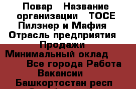 Повар › Название организации ­ ТОСЕ Пилзнер и Мафия › Отрасль предприятия ­ Продажи › Минимальный оклад ­ 20 000 - Все города Работа » Вакансии   . Башкортостан респ.,Октябрьский г.